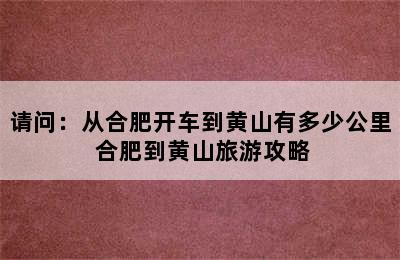 请问：从合肥开车到黄山有多少公里 合肥到黄山旅游攻略